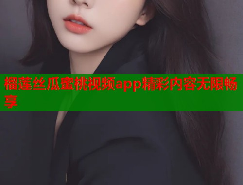榴莲丝瓜蜜桃视频app精彩内容无限畅享  第1张