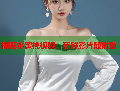 榴莲水蜜桃视频：新鲜影片随时看  第1张