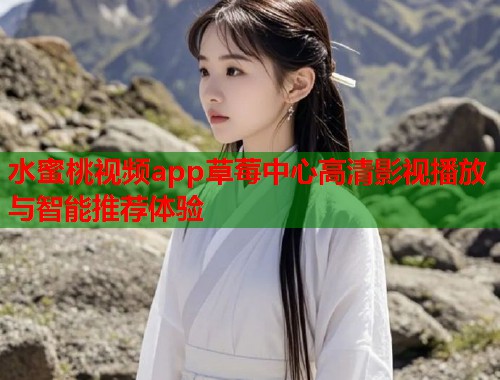 水蜜桃视频app草莓中心高清影视播放与智能推荐体验  第1张