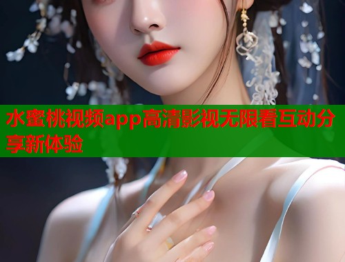 水蜜桃视频app高清影视无限看互动分享新体验  第1张