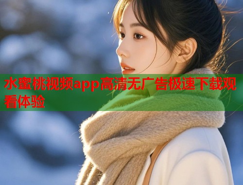 水蜜桃视频app高清无广告极速下载观看体验  第1张