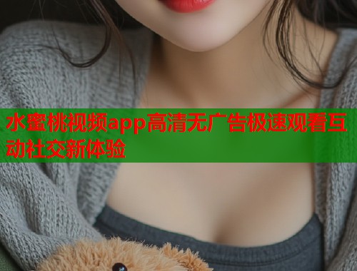 水蜜桃视频app高清无广告极速观看互动社交新体验  第1张