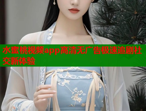 水蜜桃视频app高清无广告极速追剧社交新体验  第2张