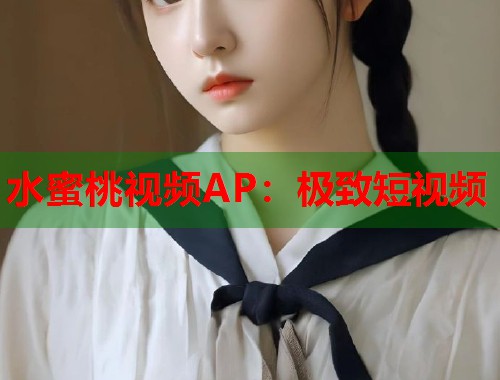 水蜜桃视频AP：极致短视频  第2张