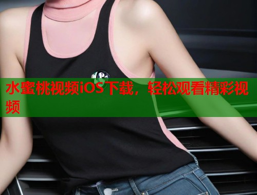 水蜜桃视频iOS下载，轻松观看精彩视频  第2张