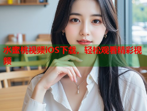 水蜜桃视频iOS下载，轻松观看精彩视频  第1张
