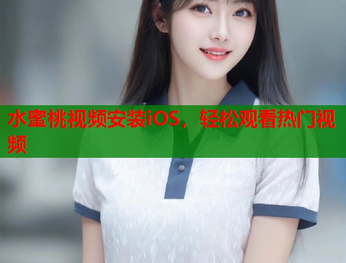 水蜜桃视频安装iOS，轻松观看热门视频  第1张