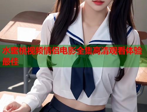 水蜜桃视频情侣电影全集高清观看体验最佳  第1张