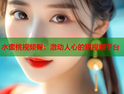 水蜜桃视频臀：激动人心的短视频平台  第1张