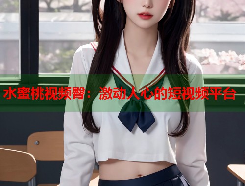 水蜜桃视频臀：激动人心的短视频平台  第2张