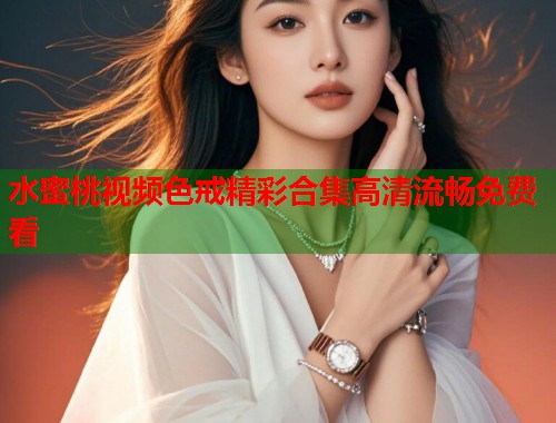 水蜜桃视频色戒精彩合集高清流畅免费看  第1张