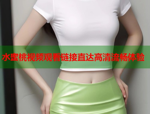 水蜜桃视频观看链接直达高清流畅体验  第1张