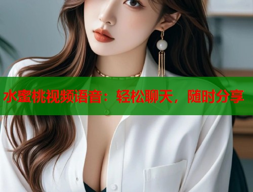 水蜜桃视频语音：轻松聊天，随时分享  第1张