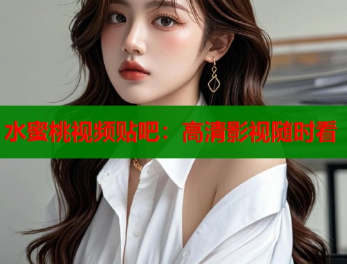 水蜜桃视频贴吧：高清影视随时看  第2张