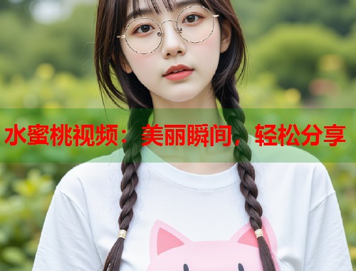水蜜桃视频：美丽瞬间，轻松分享  第1张
