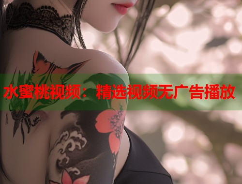 水蜜桃视频：精选视频无广告播放  第1张