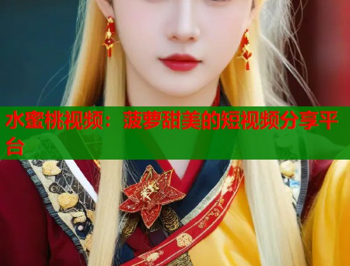 水蜜桃视频：菠萝甜美的短视频分享平台  第2张