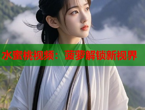 水蜜桃视频：菠萝解锁新视界  第1张