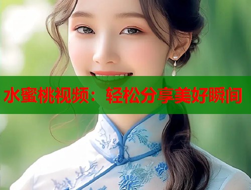 水蜜桃视频：轻松分享美好瞬间  第1张