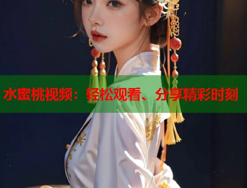 水蜜桃视频：轻松观看、分享精彩时刻  第1张