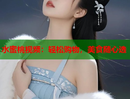 水蜜桃视频：轻松购物，美食随心选  第1张