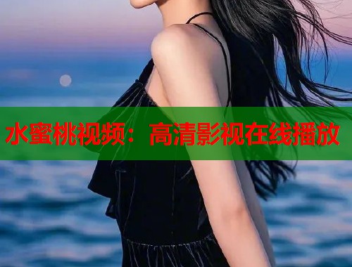 水蜜桃视频：高清影视在线播放  第1张