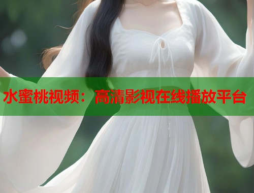 水蜜桃视频：高清影视在线播放平台  第1张