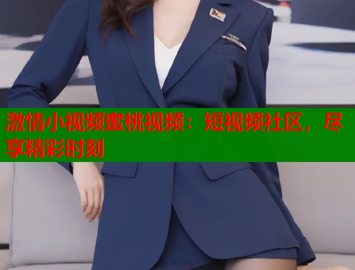 激情小视频蜜桃视频：短视频社区，尽享精彩时刻  第1张