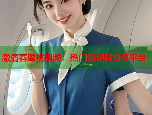激情春蜜桃视频：热门短视频分享平台  第1张