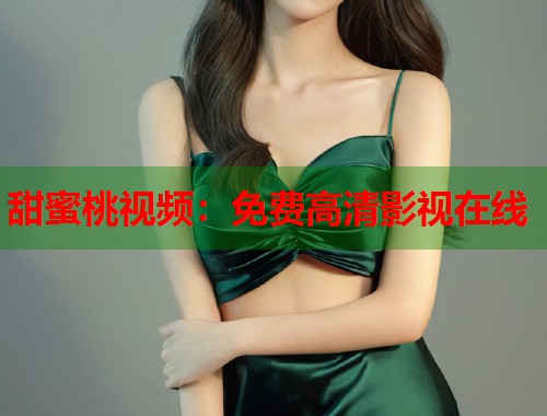 甜蜜桃视频：免费高清影视在线  第1张