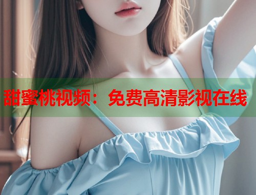 甜蜜桃视频：免费高清影视在线  第2张