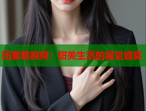 田蜜桃视频：甜美生活的视觉盛宴  第1张