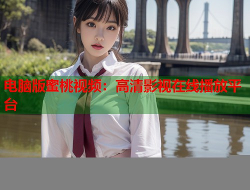 电脑版蜜桃视频：高清影视在线播放平台  第1张