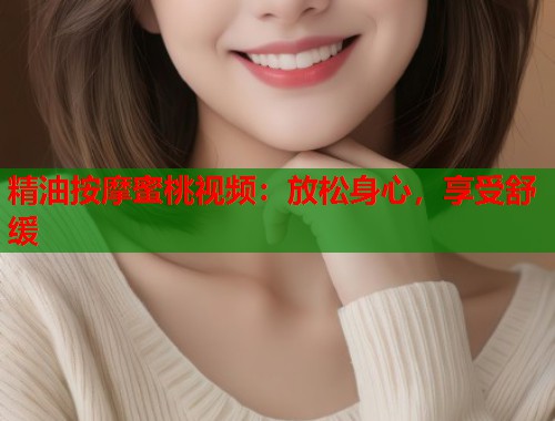 精油按摩蜜桃视频：放松身心，享受舒缓  第1张