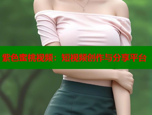 紫色蜜桃视频：短视频创作与分享平台  第1张