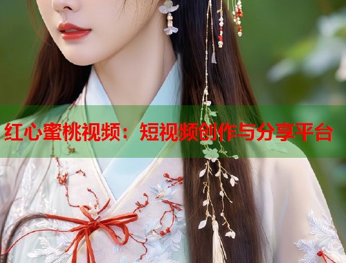 红心蜜桃视频：短视频创作与分享平台  第1张