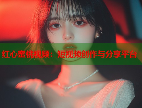 红心蜜桃视频：短视频创作与分享平台  第2张