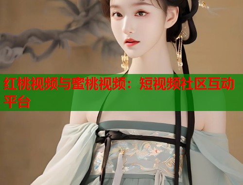 红桃视频与蜜桃视频：短视频社区互动平台  第1张