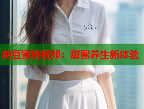 纳豆蜜桃视频：甜蜜养生新体验  第1张