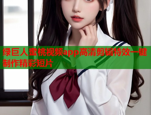 绿巨人蜜桃视频app高清剪辑特效一键制作精彩短片  第1张