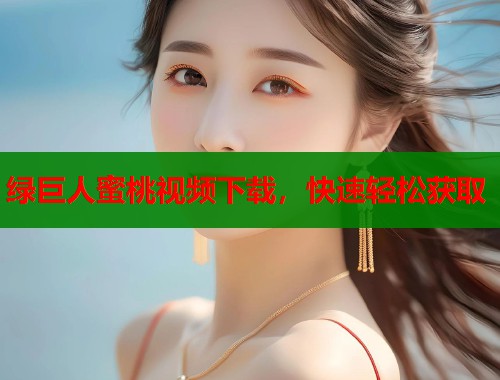 绿巨人蜜桃视频下载，快速轻松获取  第1张