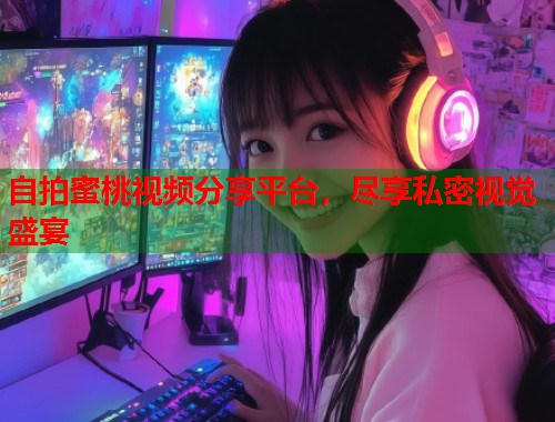 自拍蜜桃视频分享平台，尽享私密视觉盛宴  第2张