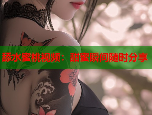 舔水蜜桃视频：甜蜜瞬间随时分享  第2张