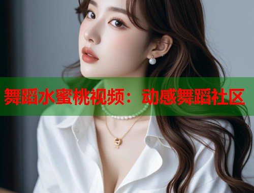 舞蹈水蜜桃视频：动感舞蹈社区  第1张