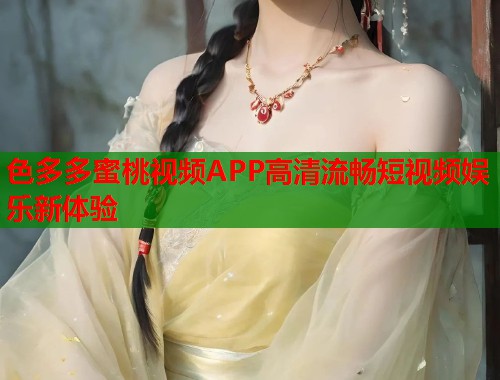 色多多蜜桃视频APP高清流畅短视频娱乐新体验  第1张