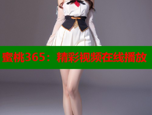 蜜桃365：精彩视频在线播放  第1张
