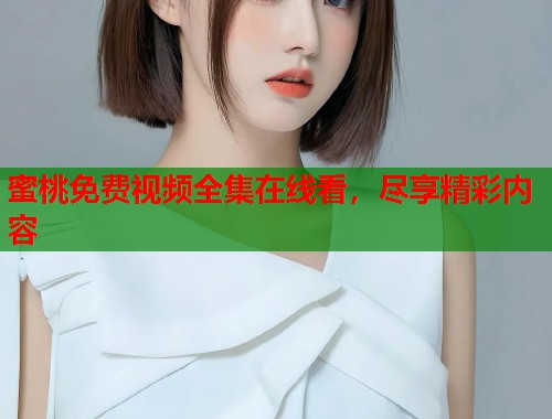 蜜桃免费视频全集在线看，尽享精彩内容  第1张