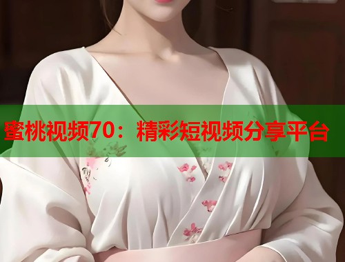 蜜桃视频70：精彩短视频分享平台  第1张