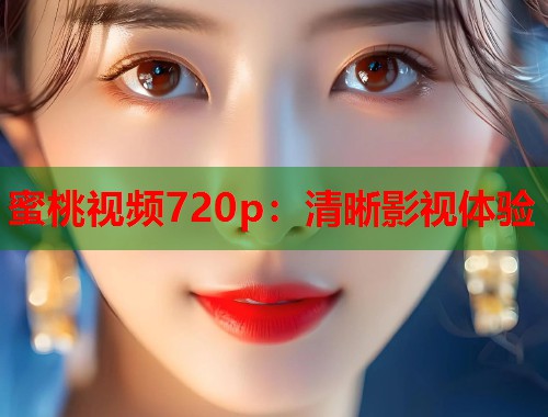 蜜桃视频720p：清晰影视体验  第1张
