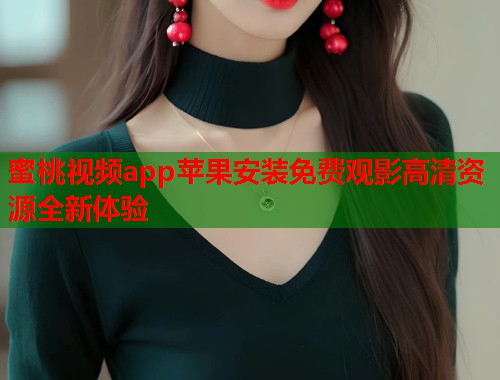 蜜桃视频app苹果安装免费观影高清资源全新体验  第1张